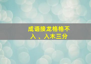 成语接龙格格不入 、入木三分